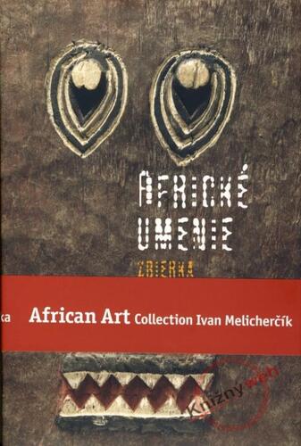 Africké umenie zbierka Ivana Melicherčíka /African Art Collection Ivan Melicherčík - Ivan Melicherčík