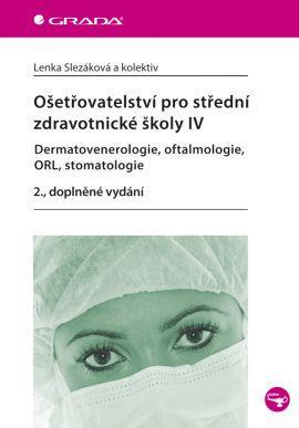 Ošetřovatelství pro střední zdravotnické školy IV – Dermatovenerologie, oftalmologie, ORL, stomatologie - 2. vydání - Kolektív autorov,Lenka Slezáková