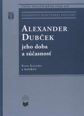 Alexander Dubček jeho doba a súčasnosť - Ivan Laluha,Kolektív autorov
