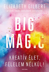Big Magic - Kreatív élet, félelem nélkül! - Gilbert Elizabeth