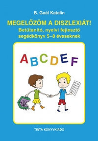 Megelőzöm a diszlexiát! - Betűtanító, nyelvi fejlesztő segédkönyv 5-8 éveseknek - Katalin B. Gaál
