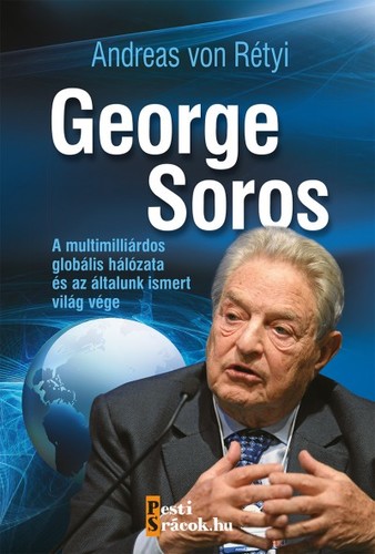 George Soros - A multimilliárdos globális hálózata és az általunk ismert világ vége - Andreas von Rétyi