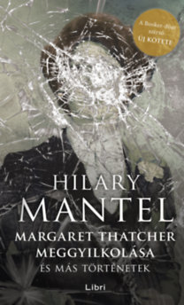 Margaret Thatcher meggyilkolása - és más történetek - Hilary Mantel