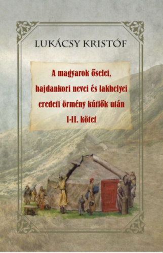 A magyarok őselei, hajdankori nevei és lakhelyei eredeti örmény kútfők után I-II kötet - Kristóf Lukácsy