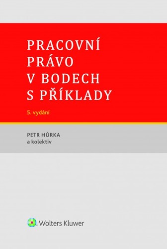 Pracovní právo v bodech s příklady - 5. vydání - Petr Hůrka,Kolektív autorov