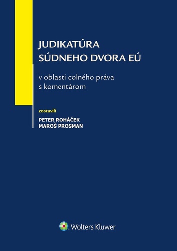 Judikatúra Súdneho dvora EÚ v oblasti colného práva s komentárom - Peter Roháček,Maroš Prosman