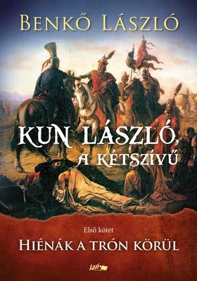 Kun László, a kétszívű I.- Hiénák a trón körül - László Benkő