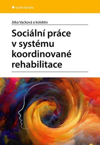 Sociální práce v systému koordinované rehabilitace - Jitka Vacková,Kolektív autorov