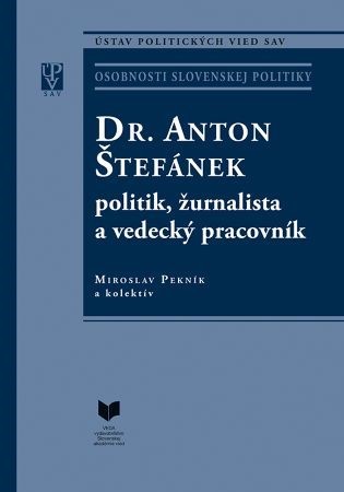 Dr. Anton Štefánek - politik, žurnalista a vedecký pracovník - Kolektív autorov,Miroslav Pekník