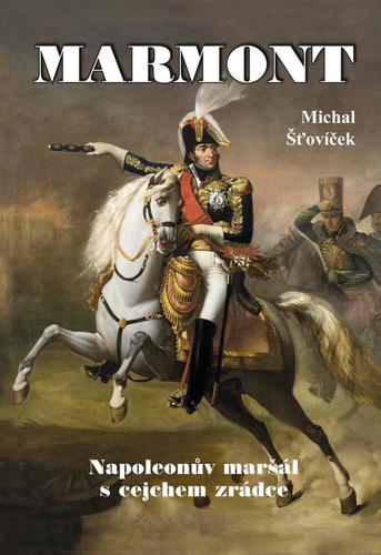 Marmont: Napoleonův maršál s cejchem zrádce - Michal Šťovíček