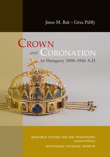 Crown and Coronation in Hungary 1000–1916 A.D. - Géza Pálffy,János M. Bak