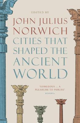 Cities that Shaped the Ancient World - Julius Norwich John