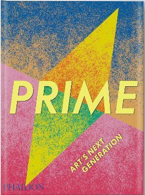 Prime: Art\'s Next Generation - Phaidon Editors