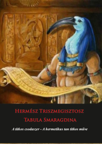 Hermész Triszmegisztosz - Tabula Smaragdina - A titkos csodaszer - A titkos csodaszer - A hermetikus tan titkos műve
