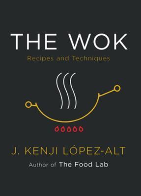 The Wok: Recipes and Techniques - J. Kenji Lopez-alt