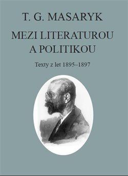 T. G. Masaryk: Mezi literaturou a politikou - T. G. Masaryk,Jiří Flaišman