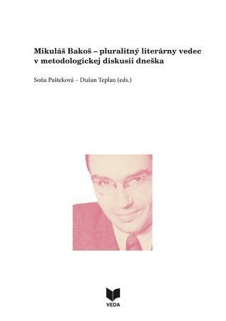 Mikuláš Bakoš - pluralitný literárny vedec v metodologickej diskusii dneška - Soňa Pašteková,Dušan Teplan