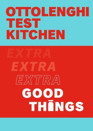 Ottolenghi Test Kitchen: Extra Good Things - Yotam Ottolenghi