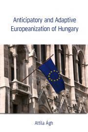 Anticipatory and Adaptive Europeanization of Hungary - Attila Ágh