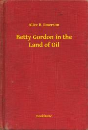 Betty Gordon in the Land of Oil - Emerson Alice B.
