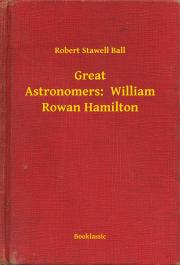 Great Astronomers: William Rowan Hamilton - Ball Robert Stawell