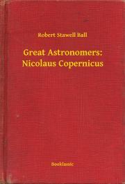 Great Astronomers: Nicolaus Copernicus - Ball Robert Stawell