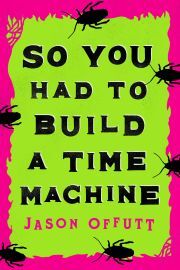 So You Had to Build a Time Machine - Offutt Jason