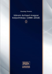 Három évtized magyar külpolitikája (1989–2018) - Ferenc Gazdag