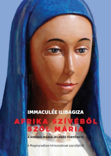 Afrika szívéből szól Mária - A Kibehói Mária jelenés története - Immaculée Ilibagiza