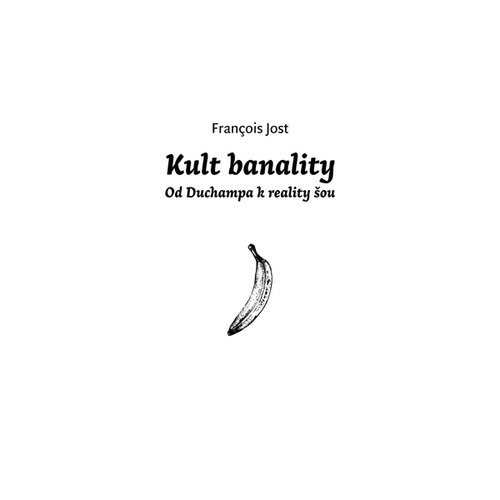 Kult Banality - Od Duchampa k reality show - Francois Jost
