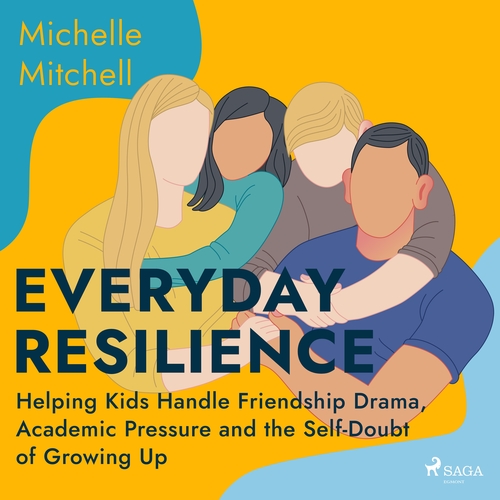 Saga Egmont Everyday Resilience: Helping Kids Handle Friendship Drama, Academic Pressure and the Self-Doubt of Growing Up (EN)