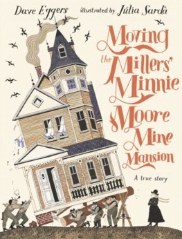Moving the Millers\' Minnie Moore Mine Mansion: A True Story - Dave Eggers,Julia Sardá Portabella