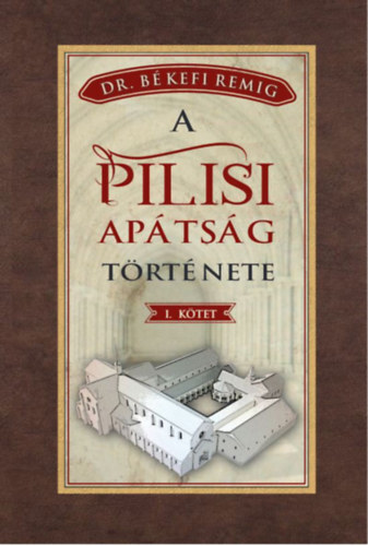 A pilisi apátság története 1184-1541 - I. kötet - Békefi Remig