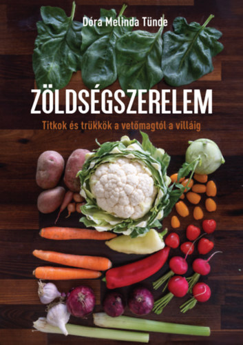 Zöldségszerelem - Titkok és trükkök a vetőmagtól a villáig - Dóra Melinda Tünde