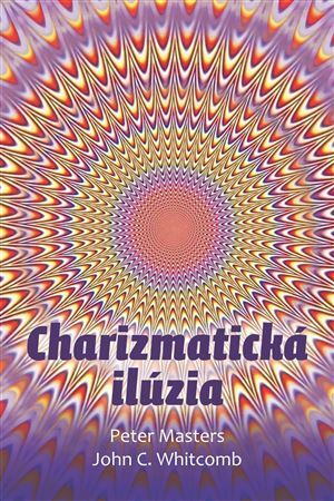 Charizmatická ilúzia - Peter Masters,John C. Whitcomb