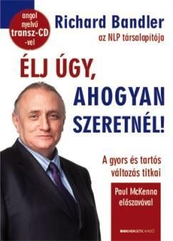 Élj úgy, ahogyan szeretnél! - A gyors és tartós változás titkai