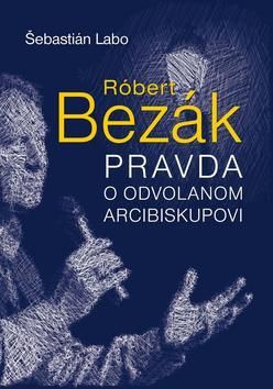 Róbert Bezák - Pravda o odvolanom arcibiskupovi