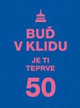 Buď v klidu. Je ti teprve 50