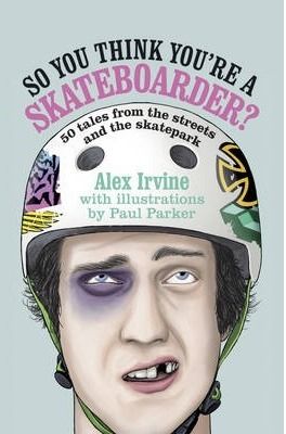 So You Think You\'re a Skateboarder: 50 Tales from the Street and the Skatepark