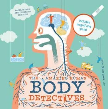 The Amazing Human Body Detectives: Amazing Facts, Myths and Quirks of the Human Body