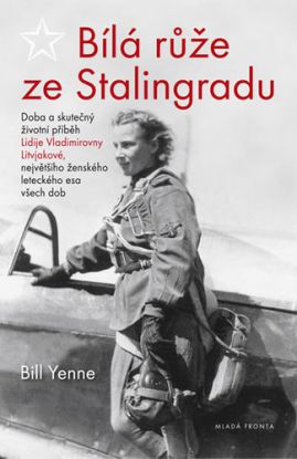 Bílá růže ze Stalingradu - Doba a skutečný životní příběh Lidije Vladimirovny Litvjakové, největšího ženského leteckého esa všech dob