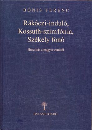 Rákóczi-induló, Kossuth-szimfónia, Székely fonó - Húsz írás a magyar zenéről