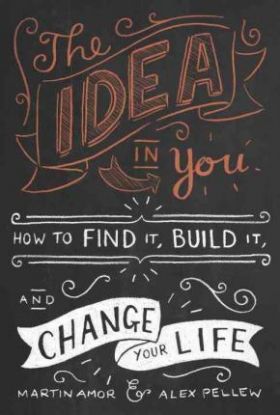 The Idea in You : How to Find it, Build it, and Change Your Life