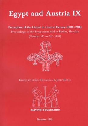 Egypt and Austria IX: Perception of the Orient in Central Europe (1800–1918). Proceedings of the Symposium held at Betliar, Slovakia (October 21st to 24th, 2013)