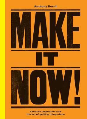 Make It Now!: Creative Inspiration and the Art of Getting Things Done