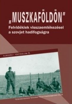 Muszkaföldön - Felvidékiek visszaemlékezései a szovjet hadifogságra