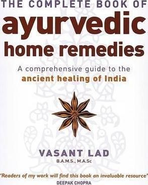 The Complete Book of Ayurvedic Home Remedies A Comprehensive Guide to the Ancient Healing of India