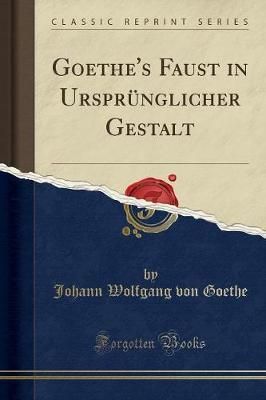 Goethe\'s Faust in Ursprunglicher Gestalt (Classic Reprint)