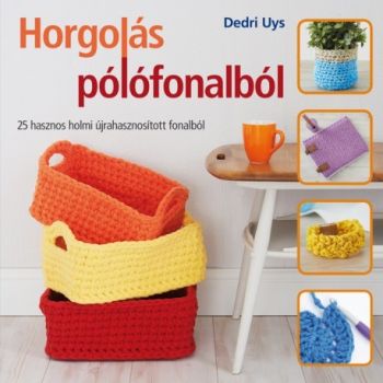 Horgolás pólófonalból - 25 hasznos holmi újrahosznosított fonalból