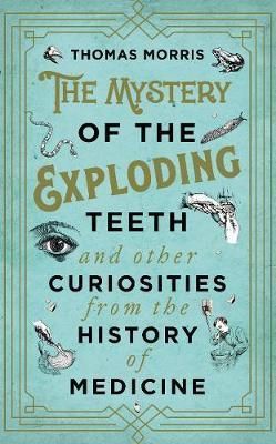 The Mystery of the Exploding Teeth and Other Curiosities from the History of Medicine